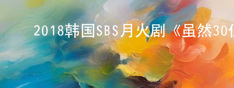 ﻿陈和发的个人主页,﻿2018韩国SBS月火剧《虽然30但仍17》全32集[韩语中字]迅雷下载_电影天堂